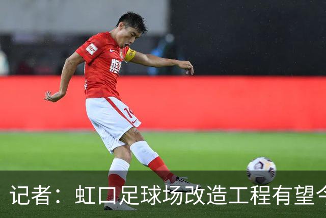 记者：虹口足球场改造工程有望今年年底启动，建设周期约330天